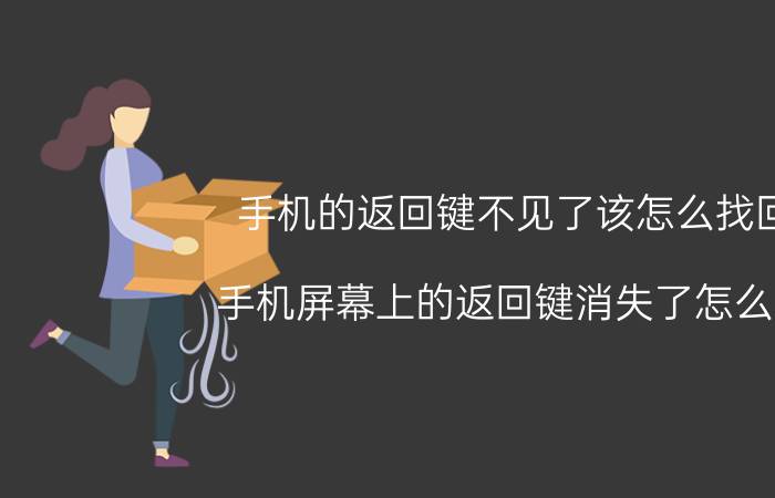 手机的返回键不见了该怎么找回 手机屏幕上的返回键消失了怎么办？